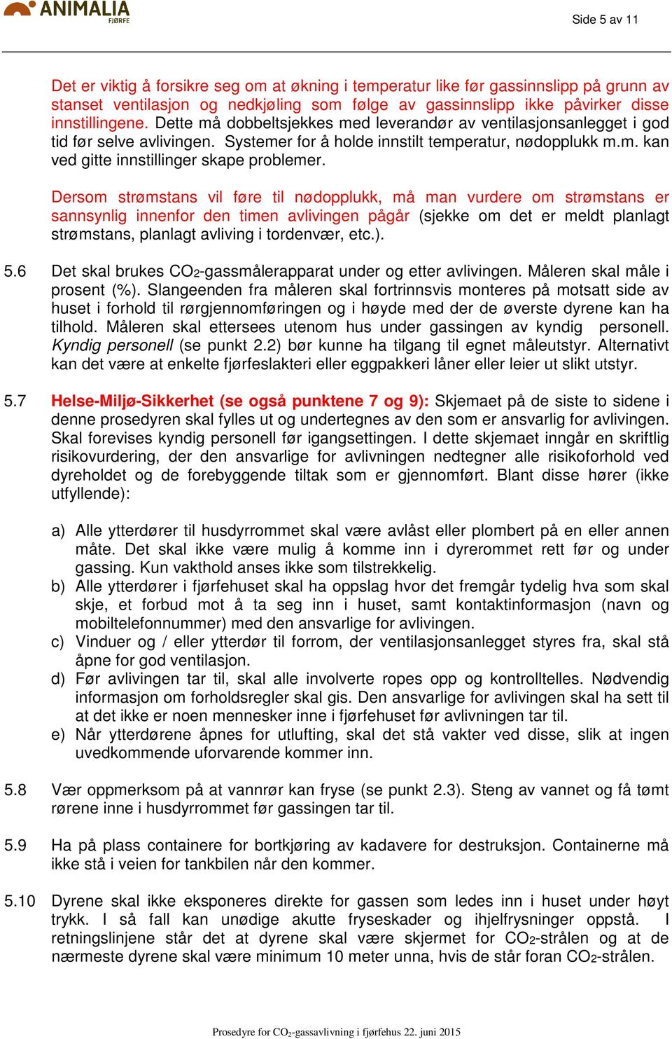 Dersom strømstans vil føre til nødopplukk, må man vurdere om strømstans er sannsynlig innenfor den timen avlivingen pågår (sjekke om det er meldt planlagt strømstans, planlagt avliving i tordenvær,