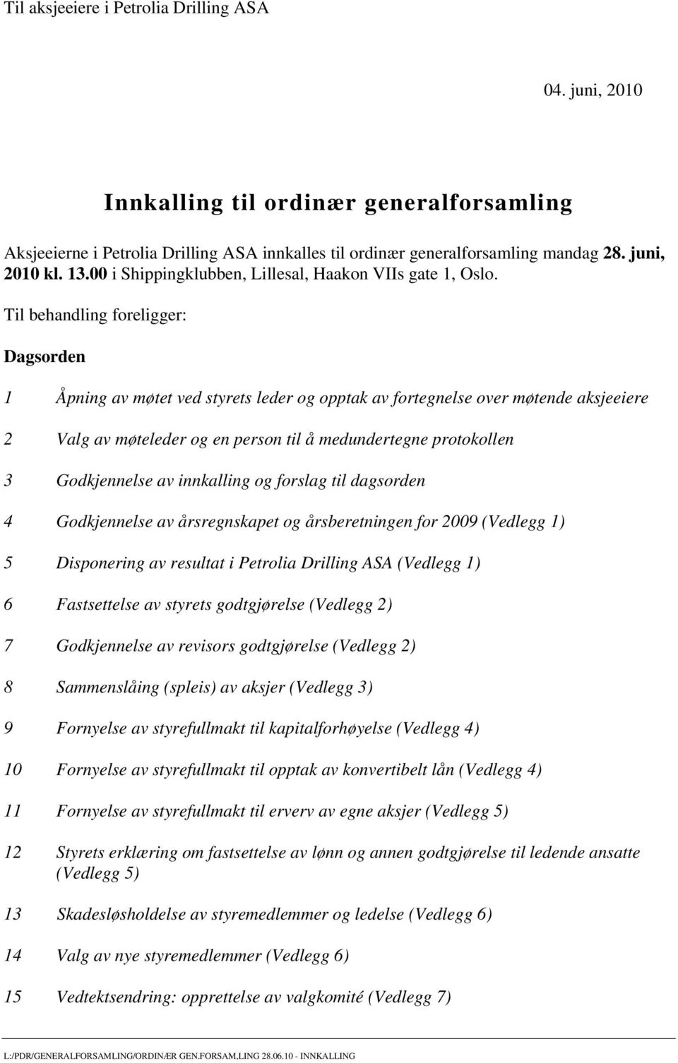 Til behandling foreligger: Dagsorden 1 Åpning av møtet ved styrets leder og opptak av fortegnelse over møtende aksjeeiere 2 Valg av møteleder og en person til å medundertegne protokollen 3