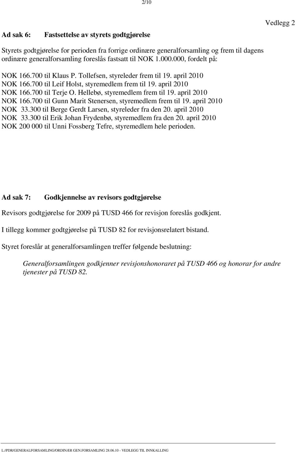 Hellebø, styremedlem frem til 19. april 2010 NOK 166.700 til Gunn Marit Stenersen, styremedlem frem til 19. april 2010 NOK 33.300 til Berge Gerdt Larsen, styreleder fra den 20. april 2010 NOK 33.300 til Erik Johan Frydenbø, styremedlem fra den 20.