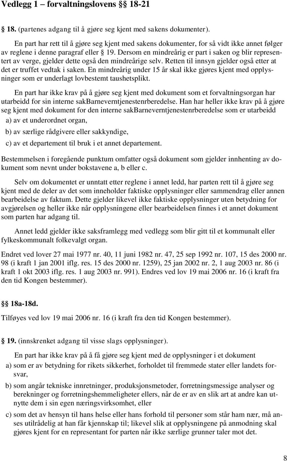 Dersom en mindreårig er part i saken og blir representert av verge, gjelder dette også den mindreårige selv. Retten til innsyn gjelder også etter at det er truffet vedtak i saken.