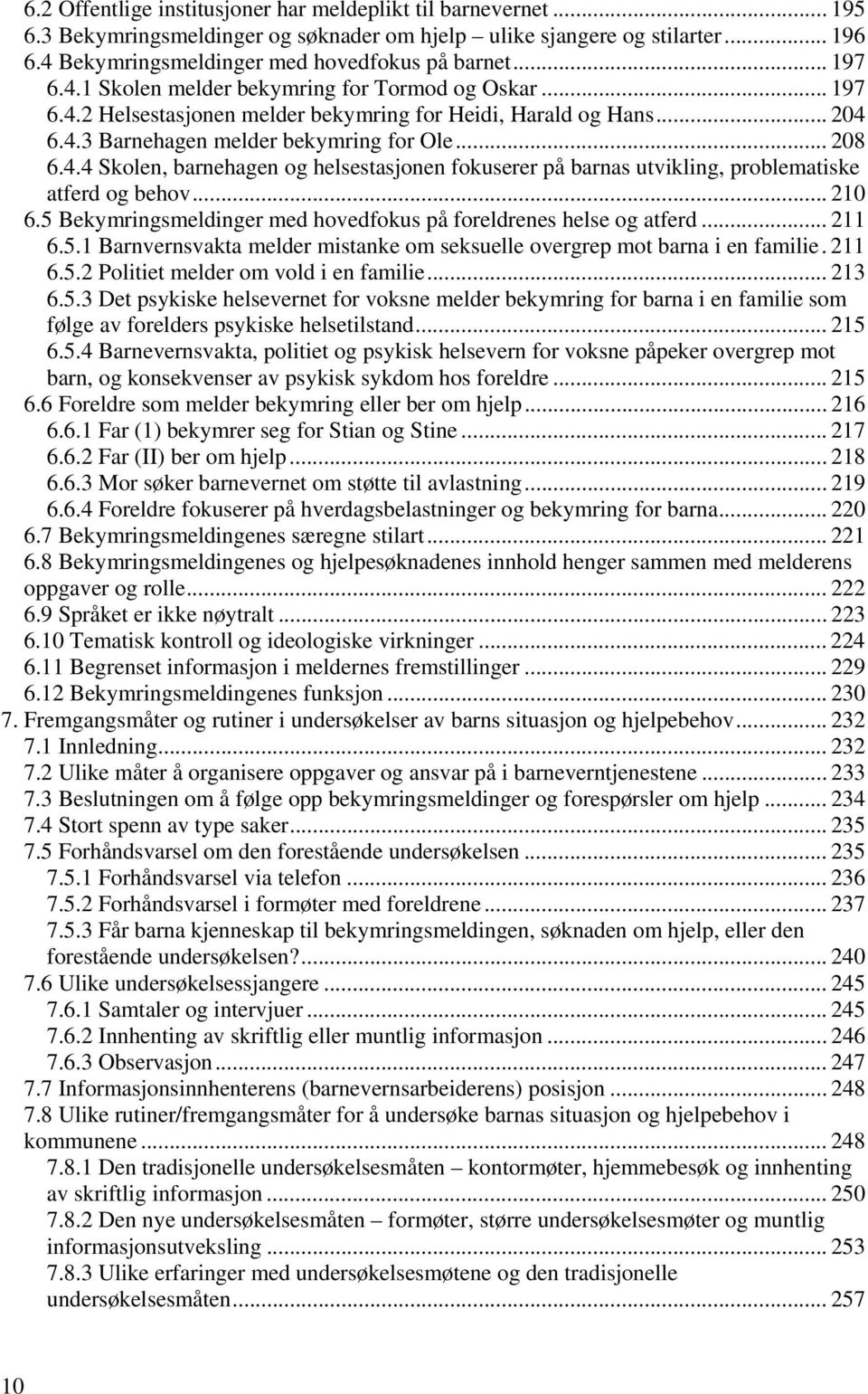 .. 210 6.5 Bekymringsmeldinger med hovedfokus på foreldrenes helse og atferd... 211 6.5.1 Barnvernsvakta melder mistanke om seksuelle overgrep mot barna i en familie. 211 6.5.2 Politiet melder om vold i en familie.