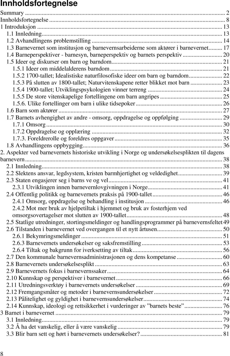 5 Ideer og diskurser om barn og barndom... 21 1.5.1 Ideer om middelalderens barndom... 21 1.5.2 1700-tallet; Idealistiske naturfilosofiske ideer om barn og barndom... 22 1.5.3 På slutten av 1800-tallet; Naturvitenskapene retter blikket mot barn.