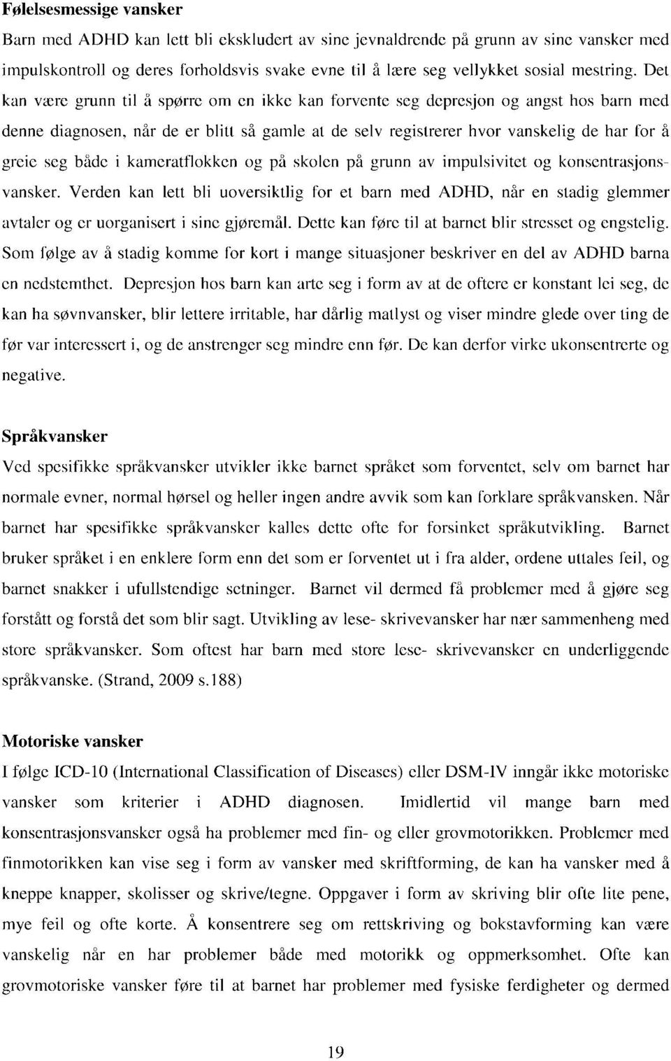 Det kan være grunn til å spørre om en ikke kan forvente seg depresjon og angst hos barn med denne diagnosen, når de er blitt så gamle at de selv registrerer hvor vanskelig de har for å greie seg både