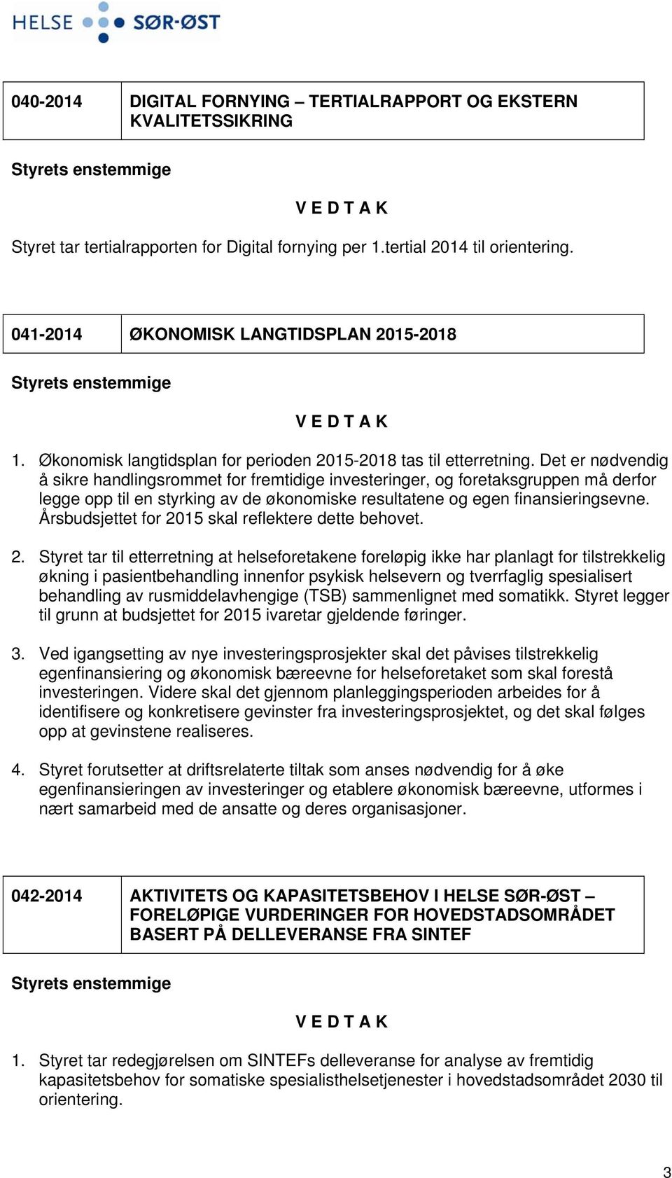 Det er nødvendig å sikre handlingsrommet for fremtidige investeringer, og foretaksgruppen må derfor legge opp til en styrking av de økonomiske resultatene og egen finansieringsevne.