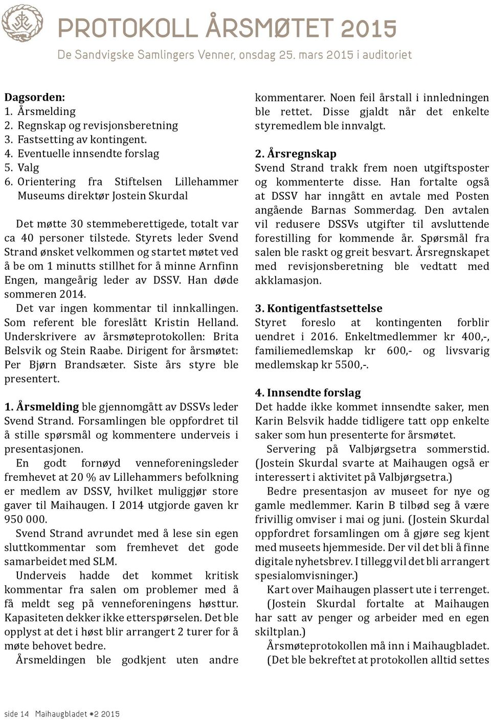 Styrets leder Svend Strand ønsket velkommen og startet møtet ved å be om 1 minutts stillhet for å minne Arnfinn Engen, mangeårig leder av DSSV. Han døde sommeren 2014.