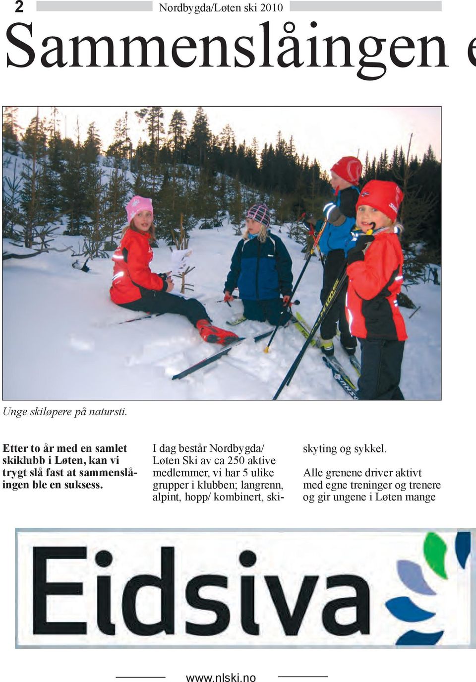 I dag består Nordbygda/ Løten Ski av ca 250 aktive medlemmer, vi har 5 ulike grupper i klubben;