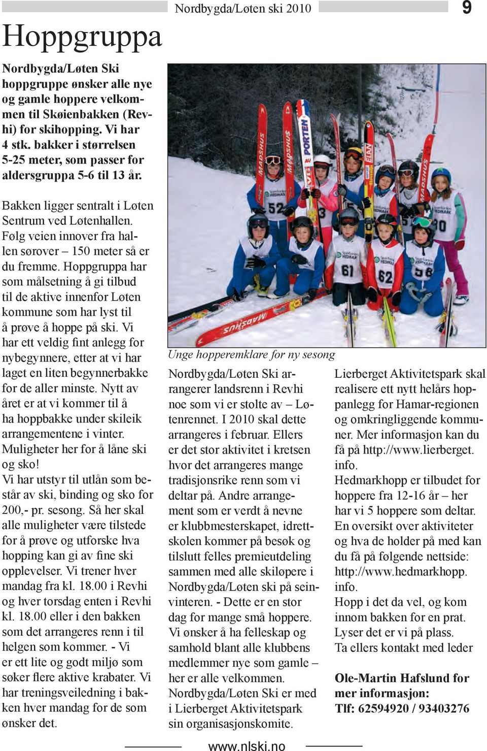 Hoppgruppa har som målsetning å gi tilbud til de aktive innenfor Løten kommune som har lyst til å prøve å hoppe på ski.