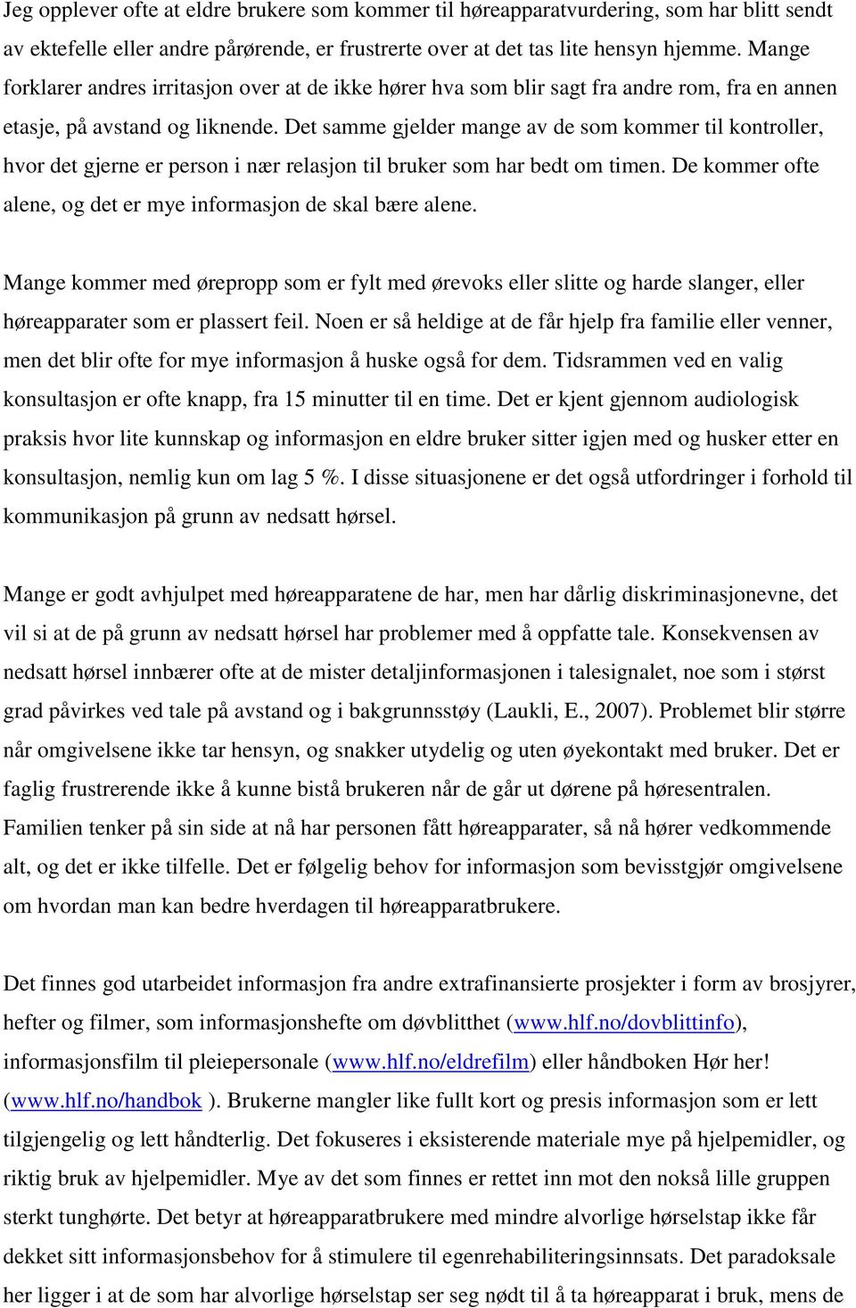 Det samme gjelder mange av de som kommer til kontroller, hvor det gjerne er person i nær relasjon til bruker som har bedt om timen. De kommer ofte alene, og det er mye informasjon de skal bære alene.