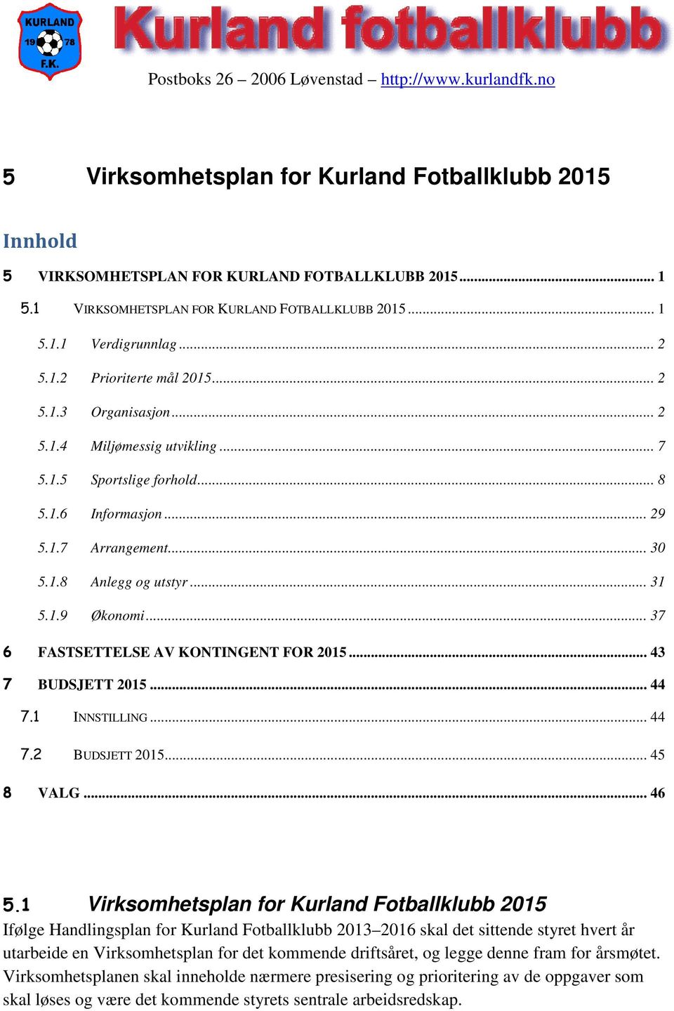 1.6 Informasjon... 29 5.1.7 Arrangement... 30 5.1.8 Anlegg og utstyr... 31 5.1.9 Økonomi... 37 6 FASTSETTELSE AV KONTINGENT FOR 2015... 43 7 BUDSJETT 2015... 44 7.1 INNSTILLING... 44 7.2 BUDSJETT 2015.