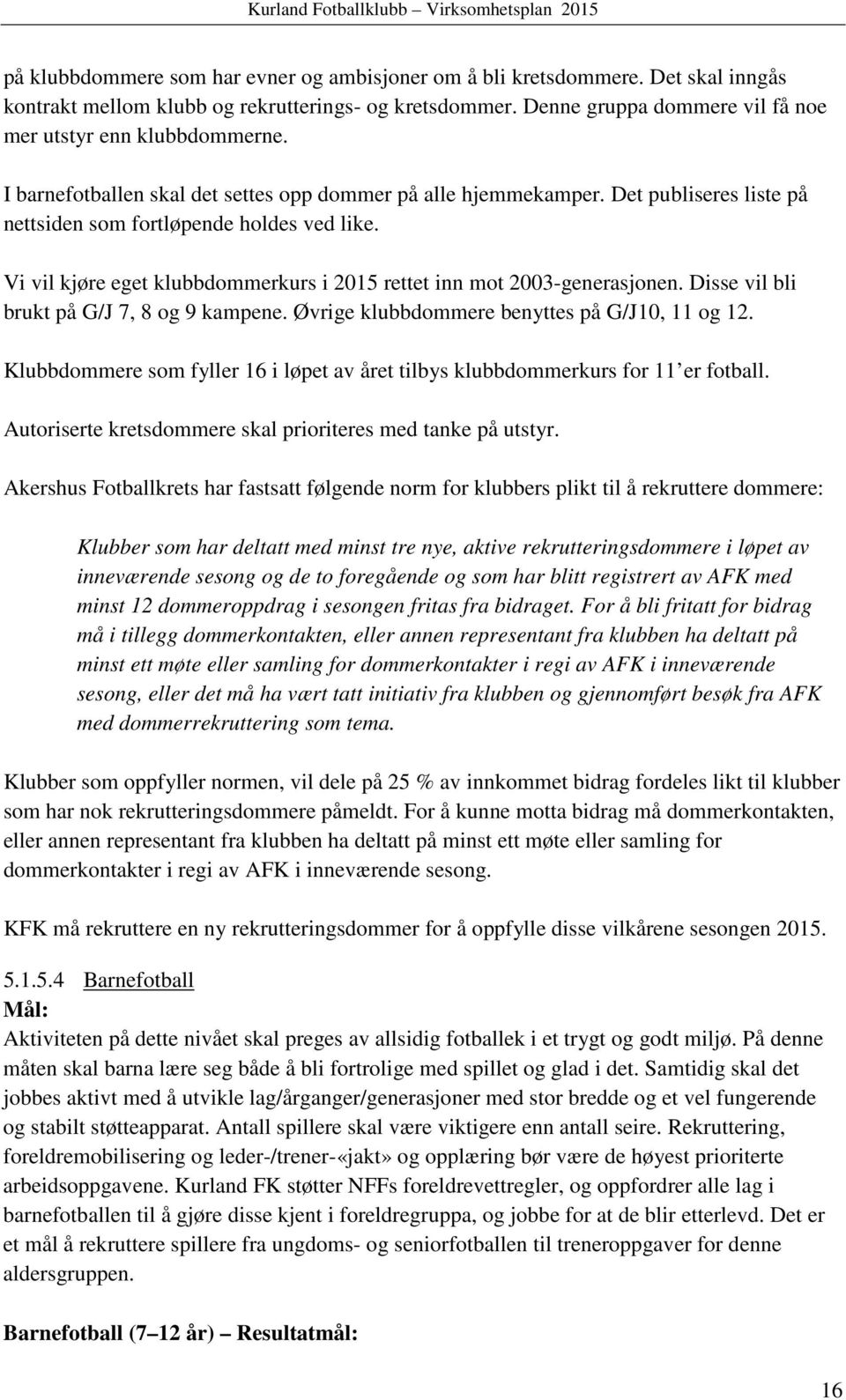 Vi vil kjøre eget klubbdommerkurs i 2015 rettet inn mot 2003-generasjonen. Disse vil bli brukt på G/J 7, 8 og 9 kampene. Øvrige klubbdommere benyttes på G/J10, 11 og 12.