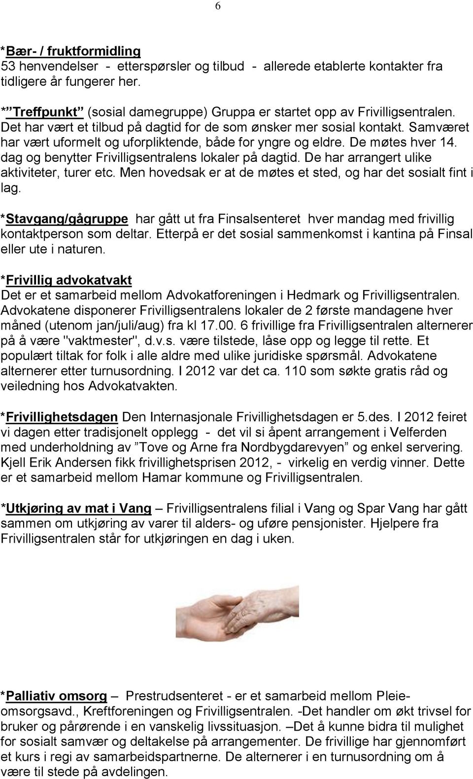 Samværet har vært uformelt og uforpliktende, både for yngre og eldre. De møtes hver 14. dag og benytter Frivilligsentralens lokaler på dagtid. De har arrangert ulike aktiviteter, turer etc.