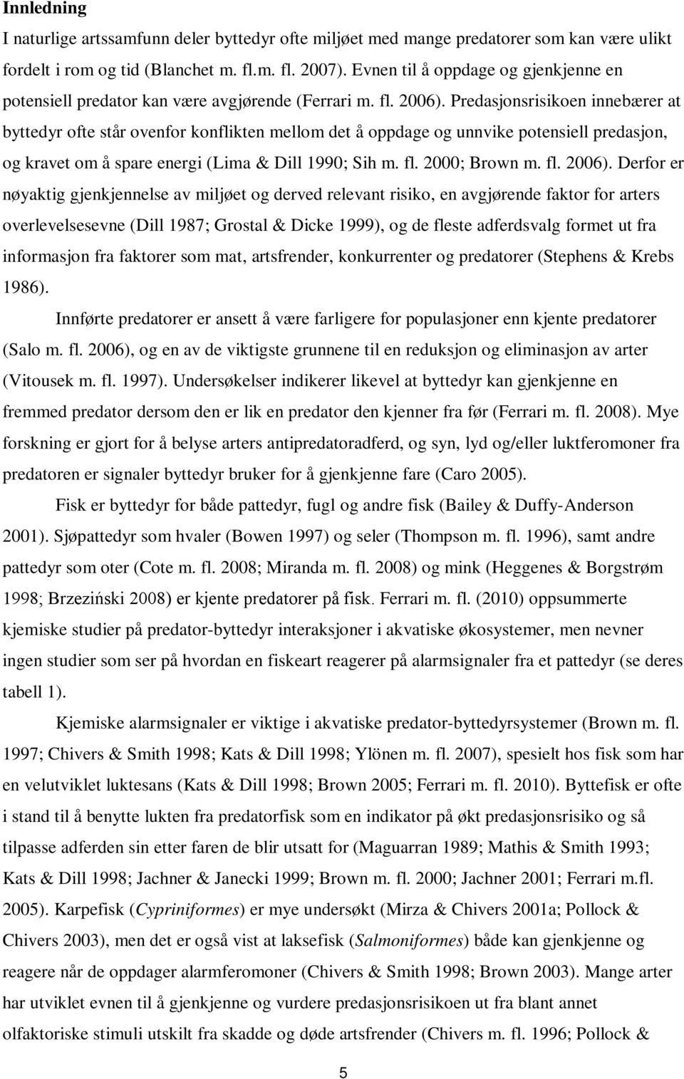 Predasjonsrisikoen innebærer at byttedyr ofte står ovenfor konflikten mellom det å oppdage og unnvike potensiell predasjon, og kravet om å spare energi (Lima & Dill 1990; Sih m. fl. 2000; Brown m. fl. 2006).