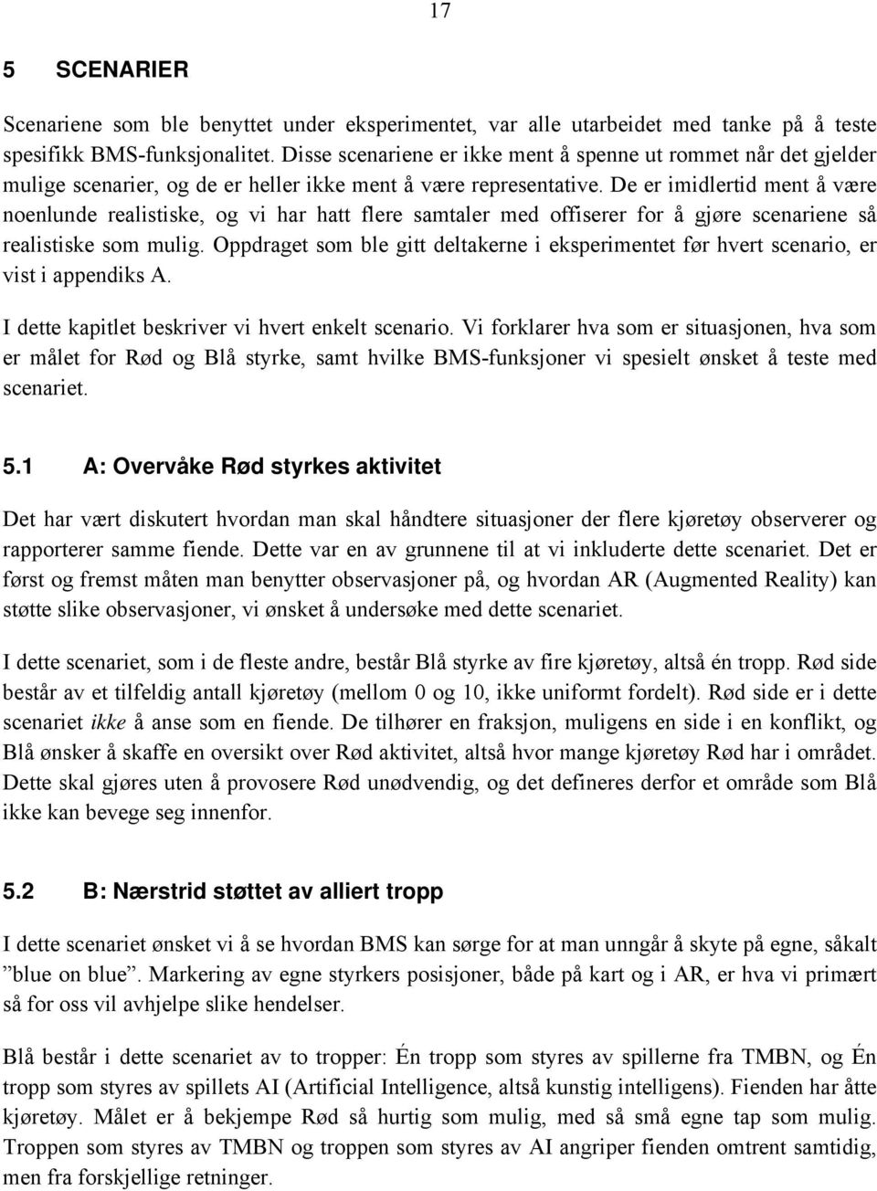 De er imidlertid ment å være noenlunde realistiske, og vi har hatt flere samtaler med offiserer for å gjøre scenariene så realistiske som mulig.