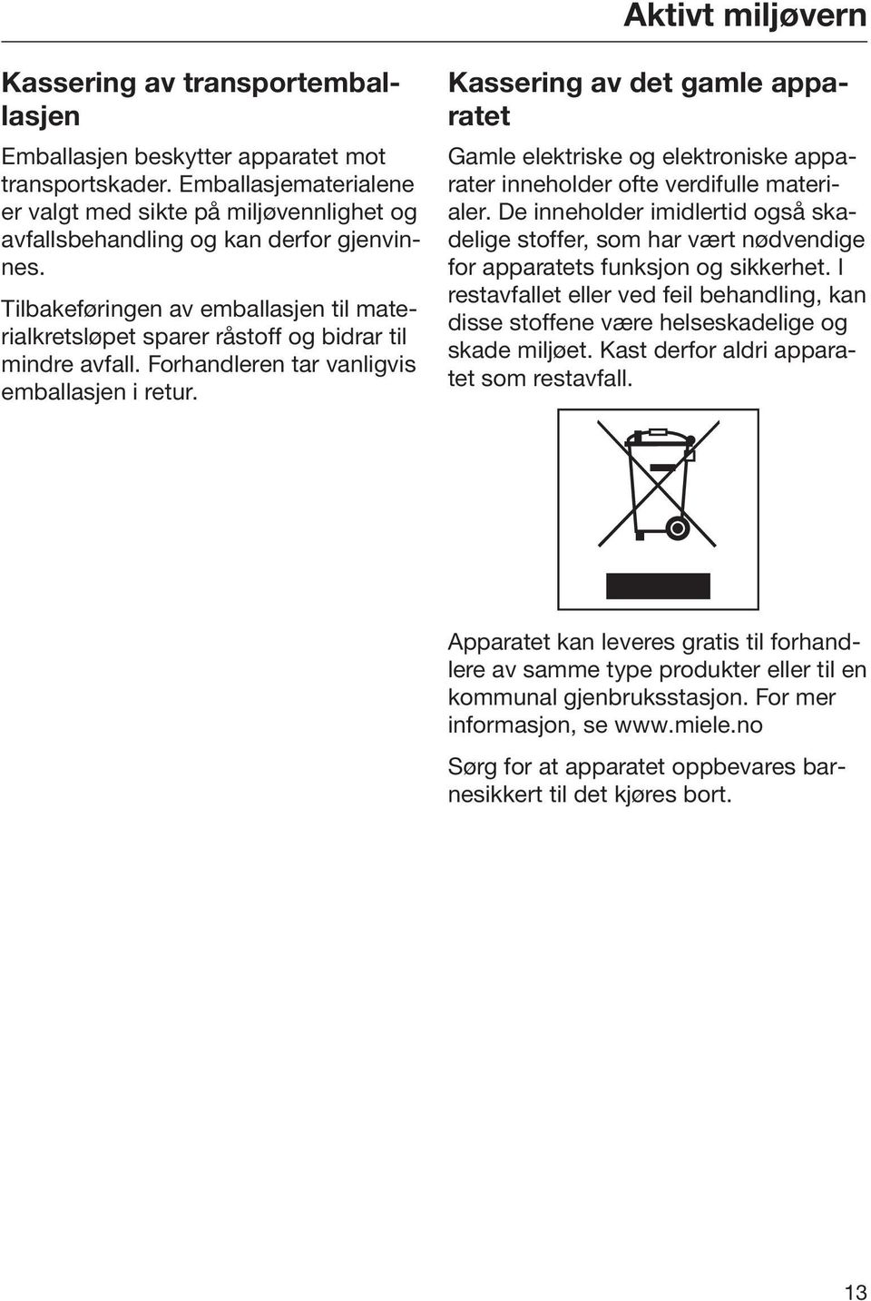 Tilbakeføringen av emballasjen til materialkretsløpet sparer råstoff og bidrar til mindre avfall. Forhandleren tar vanligvis emballasjen i retur.