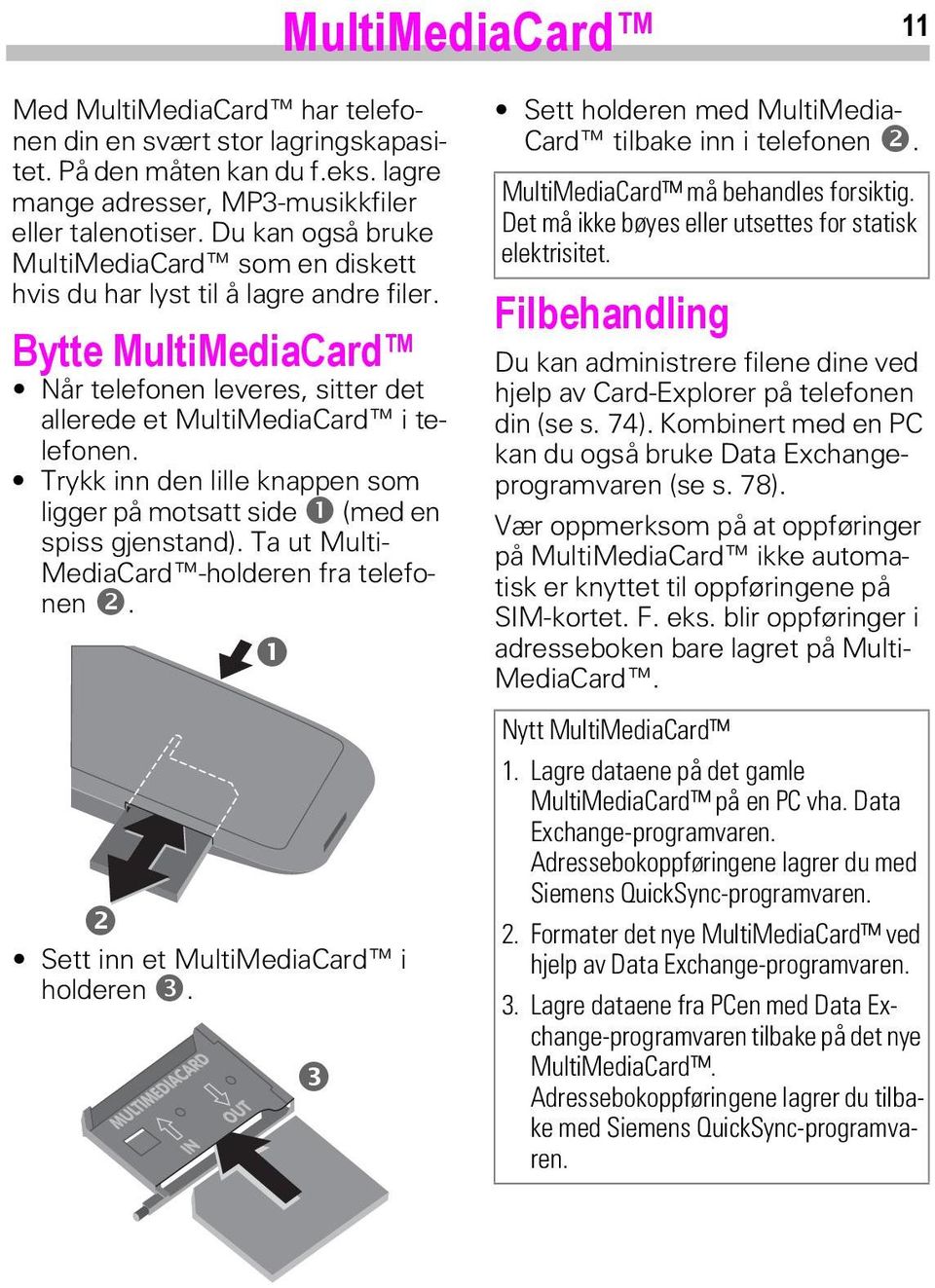 Trykk inn den lille knappen som ligger på motsatt side (med en spiss gjenstand). Ta ut Multi- MediaCard -holderen fra telefonen. Sett inn et MultiMediaCard i holderen.