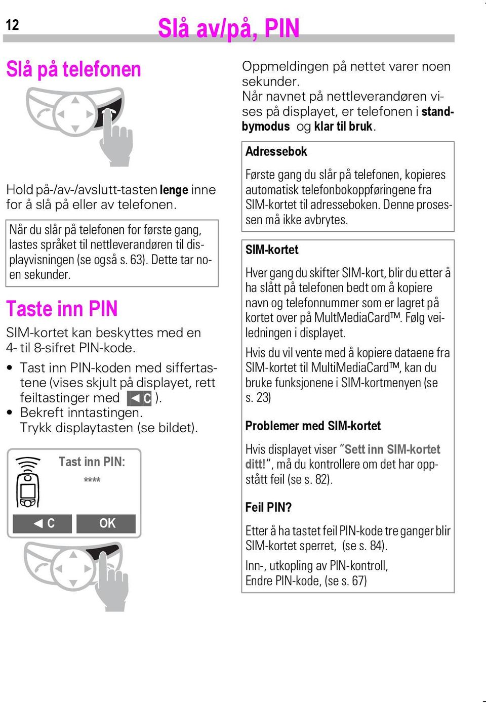 Dette tar noen sekunder. Taste inn PIN SIM-kortet kan beskyttes med en 4- til 8-sifret PIN-kode. Tast inn PIN-koden med siffertastene (vises skjult på displayet, rett feiltastinger med C ).