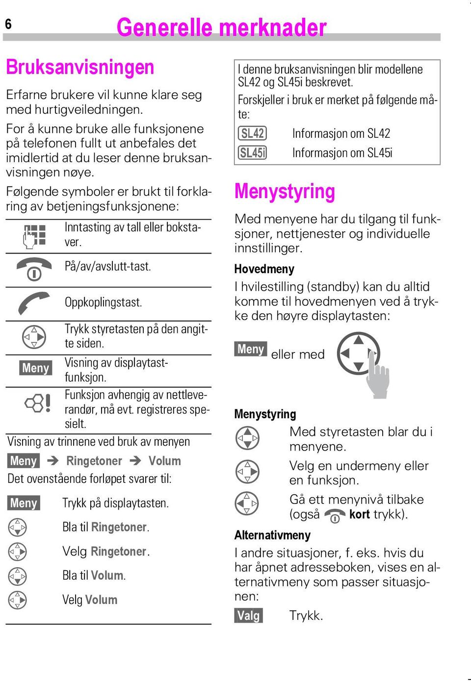 Følgende symboler er brukt til forklaring av betjeningsfunksjonene: J S På/av/avslutt-tast. A Oppkoplingstast. C Inntasting av tall eller bokstaver. Trykk styretasten på den angitte siden.