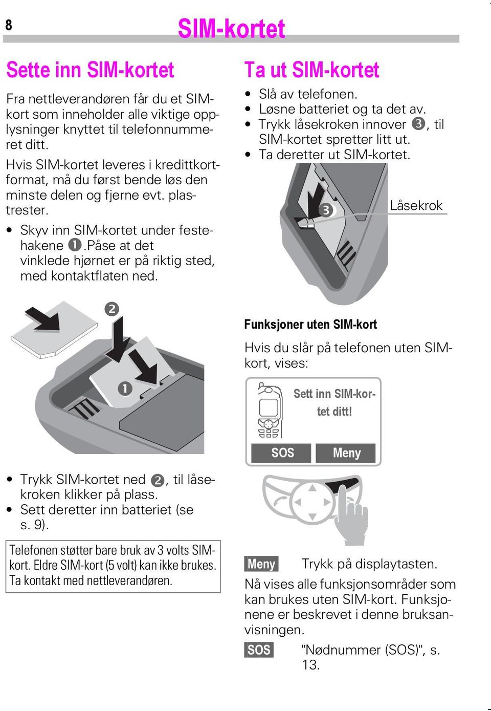 påse at det vinklede hjørnet er på riktig sted, med kontaktflaten ned. Ta ut SIM-kortet Slå av telefonen. Løsne batteriet og ta det av. Trykk låsekroken innover, til SIM-kortet spretter litt ut.