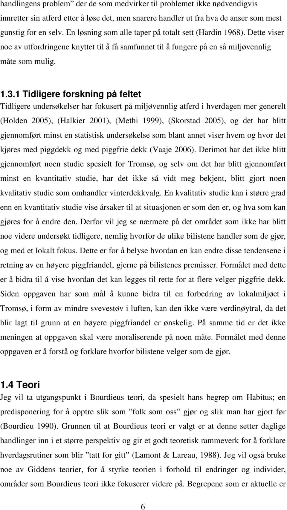 1 Tidligere forskning på feltet Tidligere undersøkelser har fokusert på miljøvennlig atferd i hverdagen mer generelt (Holden 2005), (Halkier 2001), (Methi 1999), (Skorstad 2005), og det har blitt