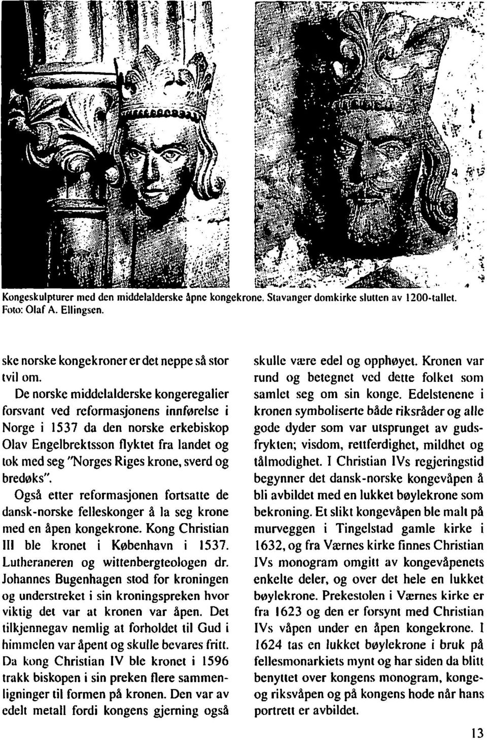 og bredøks". Også etter reformasjonen fortsatte de dansk-norske felleskonger å la seg krone nied en åpen kongekrone. Kong Christian I11 ble kronet i København i 1537.