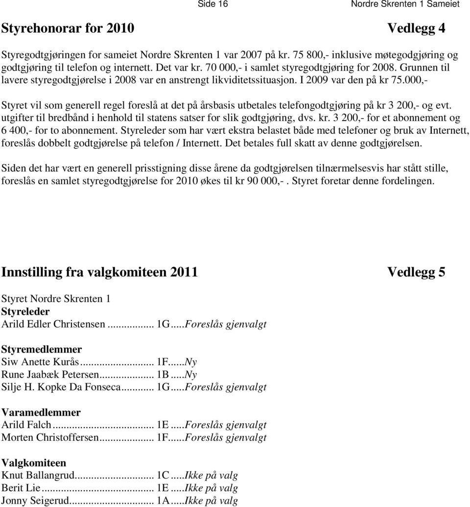 Grunnen til lavere styregodtgjørelse i 2008 var en anstrengt likviditetssituasjon. I 2009 var den på kr 75.