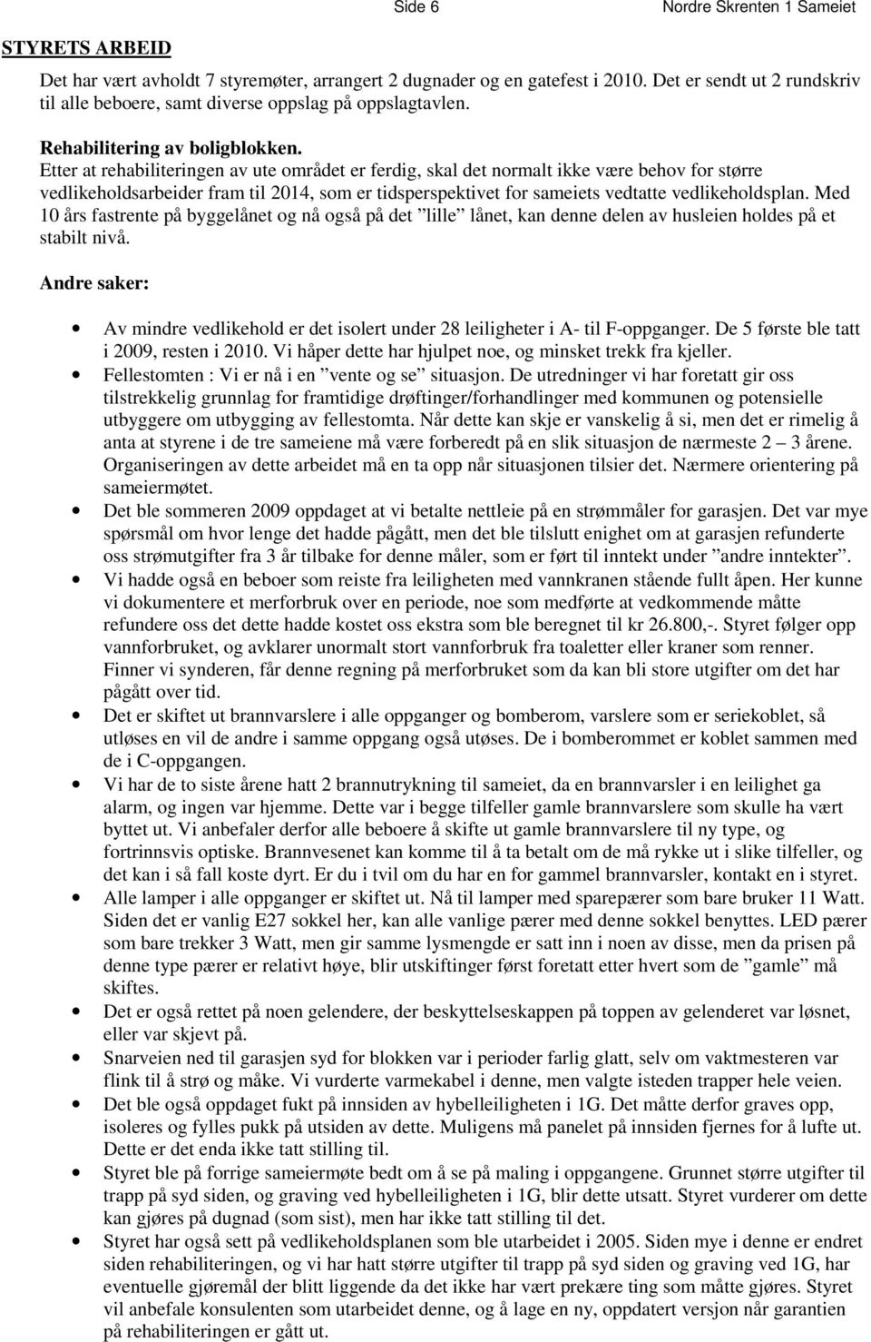 Etter at rehabiliteringen av ute området er ferdig, skal det normalt ikke være behov for større vedlikeholdsarbeider fram til 2014, som er tidsperspektivet for sameiets vedtatte vedlikeholdsplan.