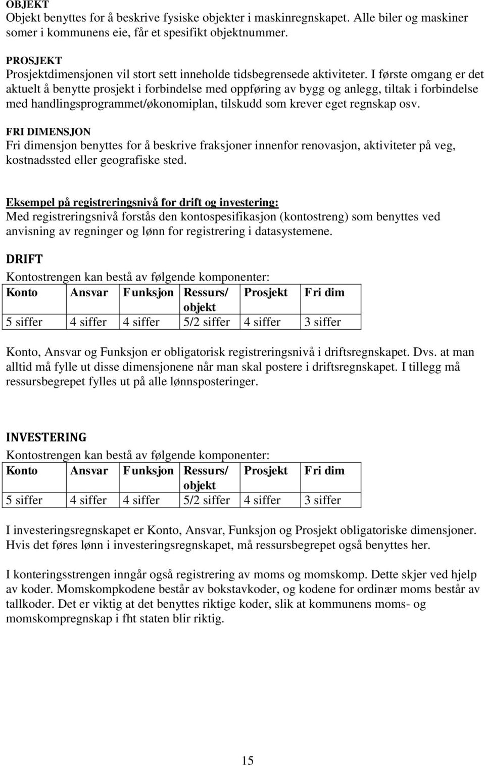 I første omgang er det aktuelt å benytte prosjekt i forbindelse med oppføring av bygg og anlegg, tiltak i forbindelse med handlingsprogrammet/økonomiplan, tilskudd som krever eget regnskap osv.