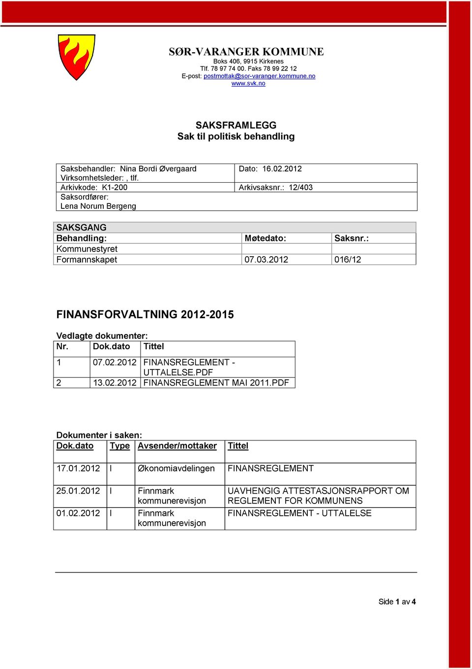 : 12/403 SAKSGANG Behandling: Kommunestyret Formannskapet Møtedato: Saksnr.: 07.03.2012 016/12 FINANSFORVALTNING 2012-2015 Vedlagte dokumenter: Nr. Dok.dato Tittel 1 2 07.02.