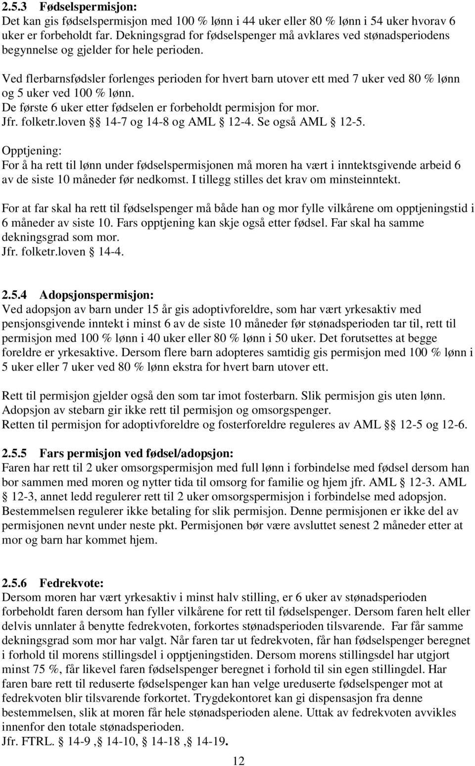 Ved flerbarnsfødsler forlenges perioden for hvert barn utover ett med 7 uker ved 80 % lønn og 5 uker ved 100 % lønn. De første 6 uker etter fødselen er forbeholdt permisjon for mor. Jfr. folketr.