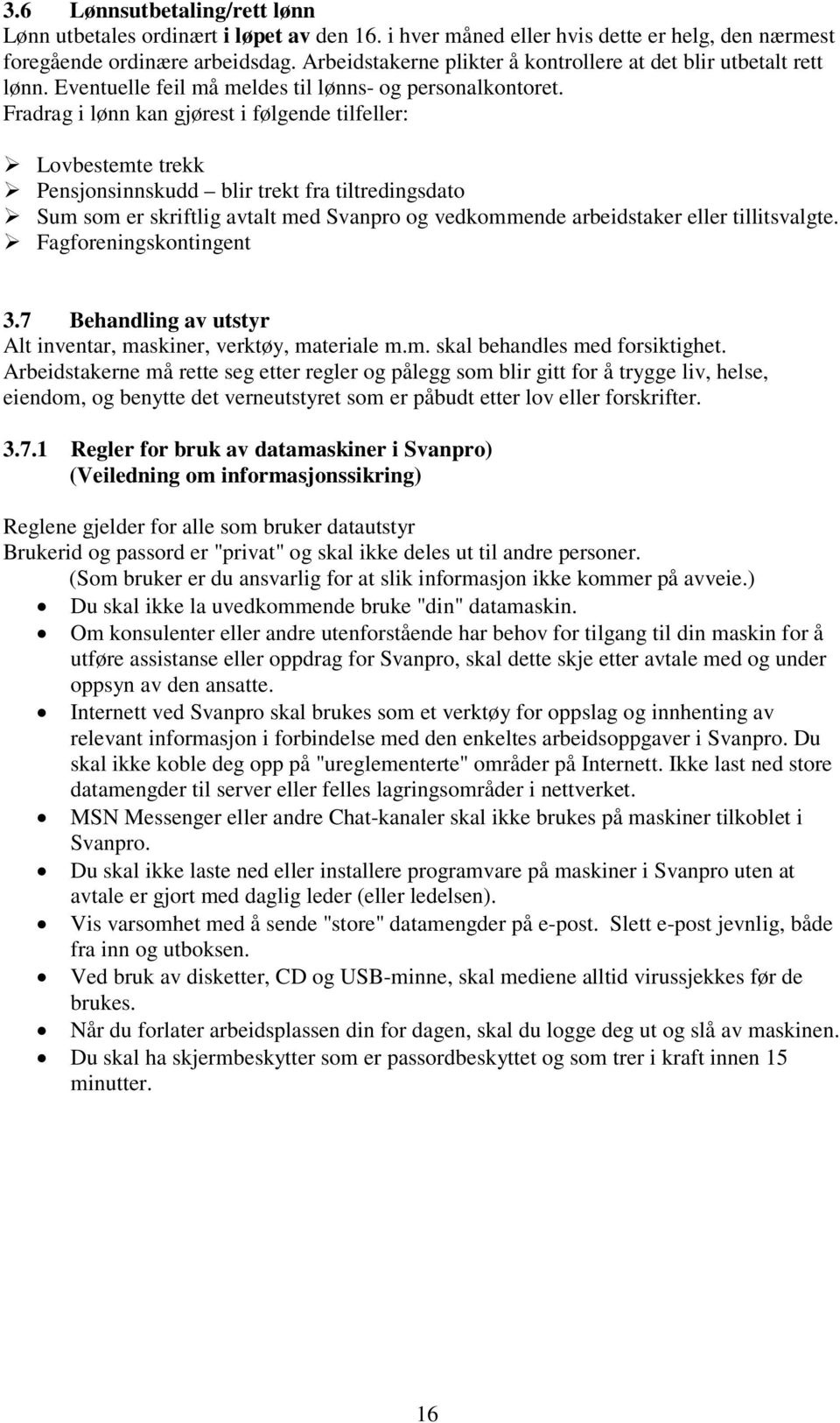 Fradrag i lønn kan gjørest i følgende tilfeller: Lovbestemte trekk Pensjonsinnskudd blir trekt fra tiltredingsdato Sum som er skriftlig avtalt med Svanpro og vedkommende arbeidstaker eller