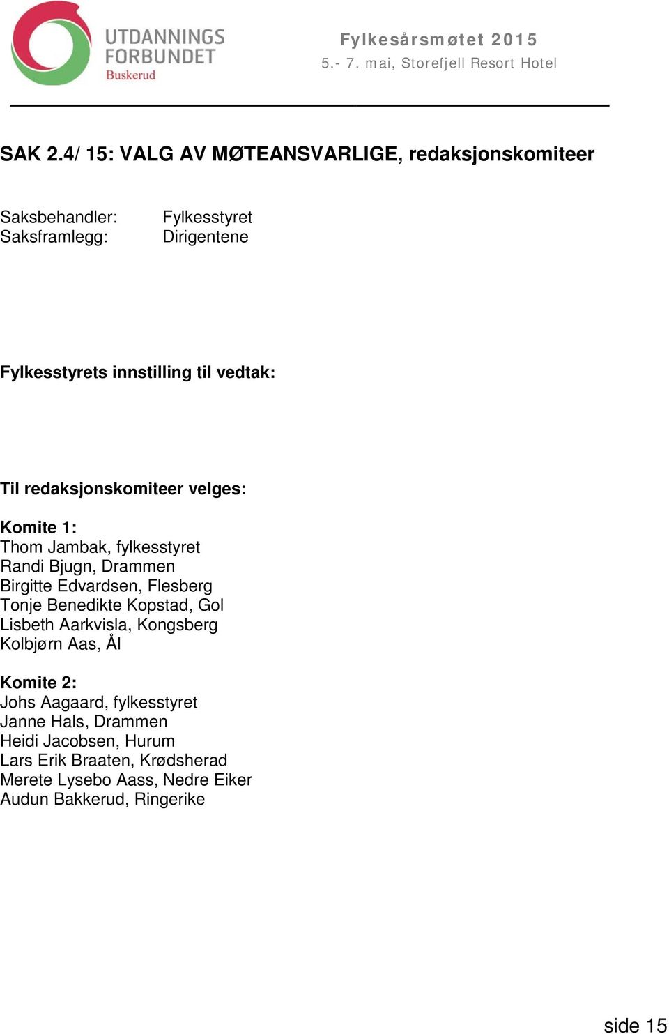 innstilling til vedtak: Til redaksjonskomiteer velges: Komite 1: Thom Jambak, fylkesstyret Randi Bjugn, Drammen Birgitte