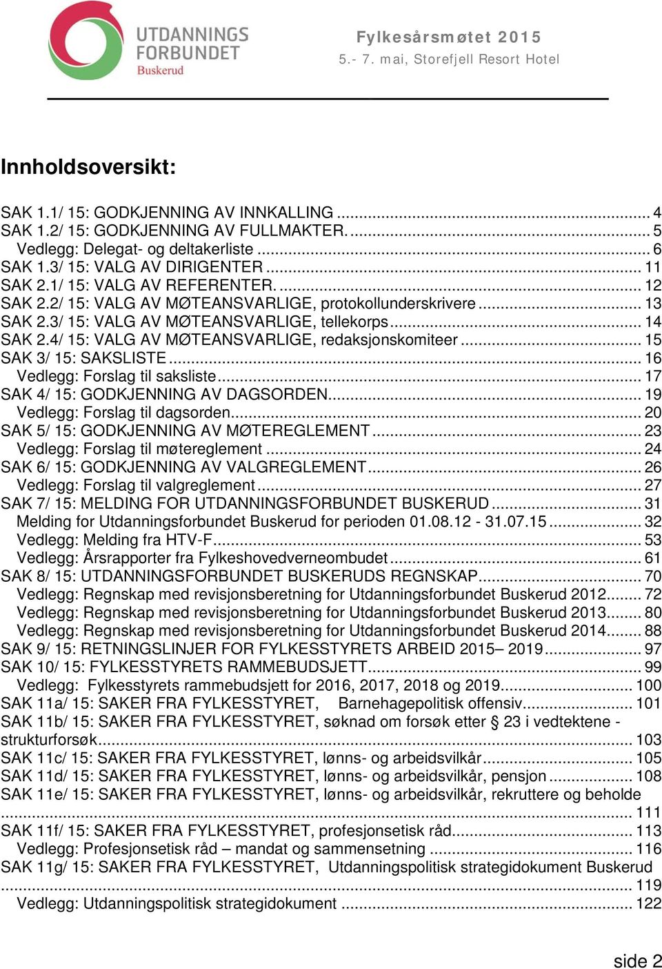 4/ 15: VALG AV MØTEANSVARLIGE, redaksjonskomiteer... 15 SAK 3/ 15: SAKSLISTE... 16 Vedlegg: Forslag til saksliste... 17 SAK 4/ 15: GODKJENNING AV DAGSORDEN... 19 Vedlegg: Forslag til dagsorden.