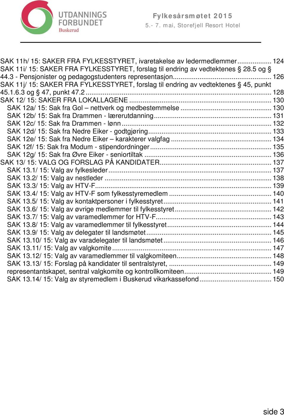 .. 130 SAK 12a/ 15: Sak fra Gol nettverk og medbestemmelse... 130 SAK 12b/ 15: Sak fra Drammen - lærerutdanning... 131 SAK 12c/ 15: Sak fra Drammen - lønn.