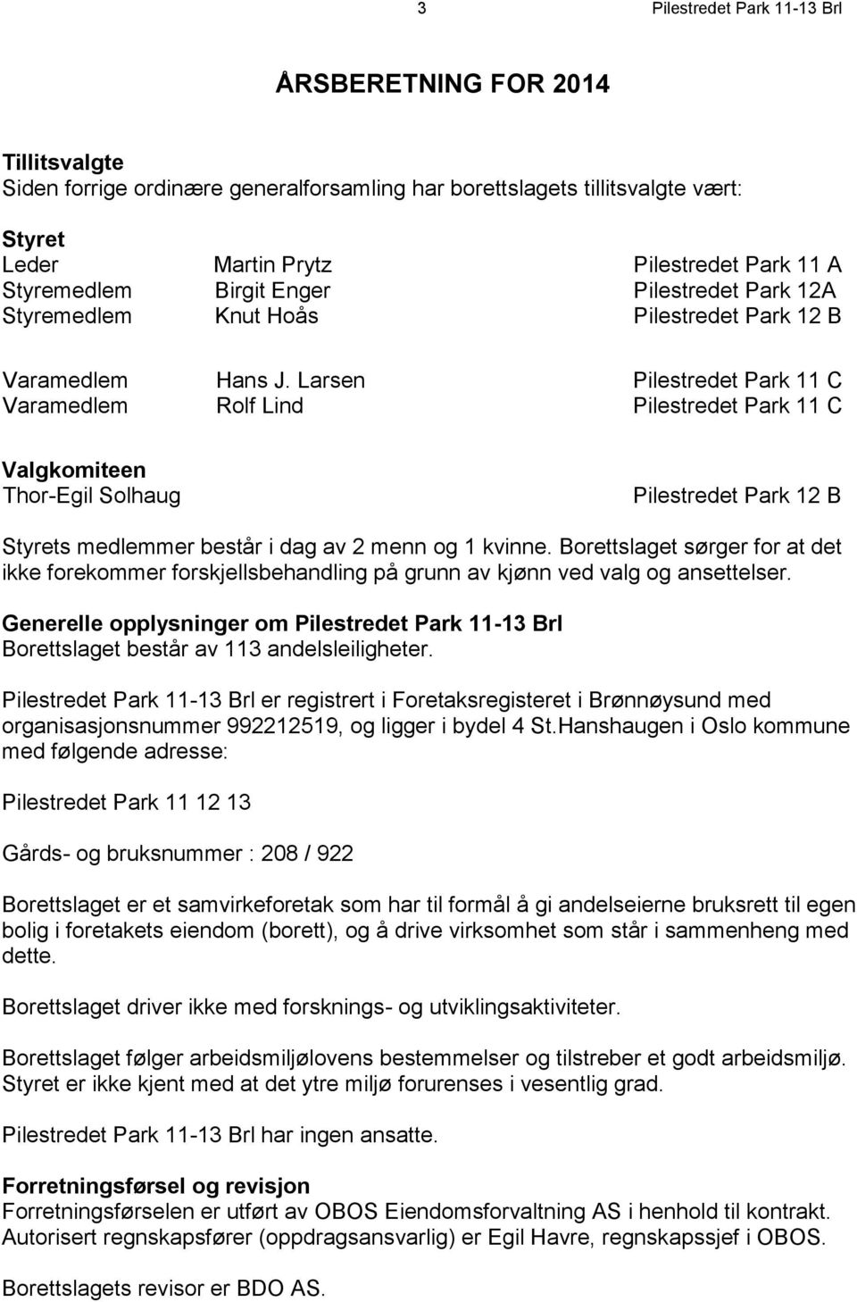 Larsen Pilestredet Park 11 C Varamedlem Rolf Lind Pilestredet Park 11 C Valgkomiteen Thor-Egil Solhaug Pilestredet Park 12 B Styrets medlemmer består i dag av 2 menn og 1 kvinne.