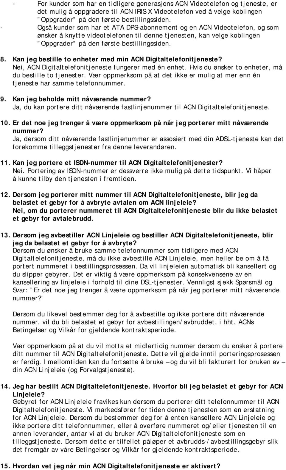 Kan jeg bestille to enheter med min ACN Digitaltelefonitjeneste? Nei, ACN Digitaltelefonitjeneste fungerer med én enhet. Hvis du ønsker to enheter, må du bestille to tjenester.