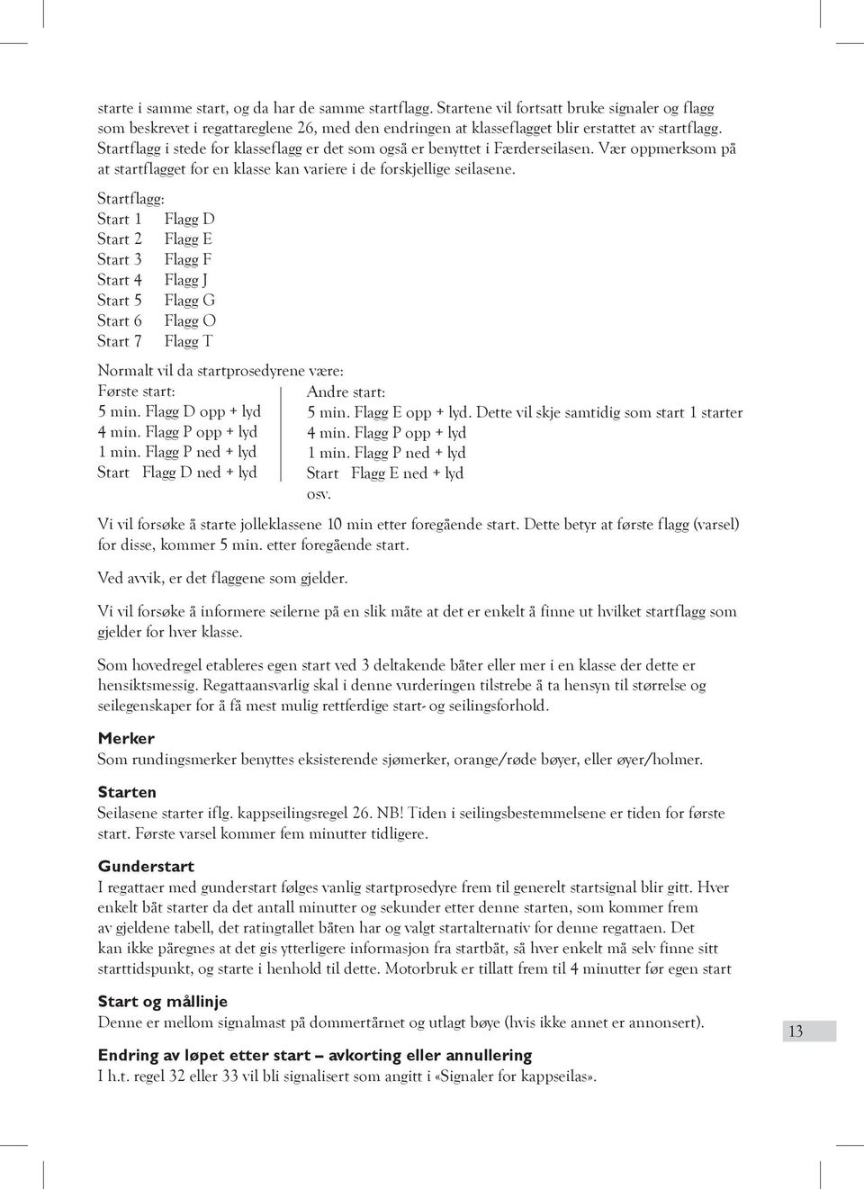 Startflagg: Start 1 Flagg D Start 2 Flagg E Start 3 Flagg F Start 4 Flagg J Start 5 Flagg G Start 6 Flagg O Start 7 Flagg T Normalt vil da startprosedyrene være: Første start: Andre start: 5 min.