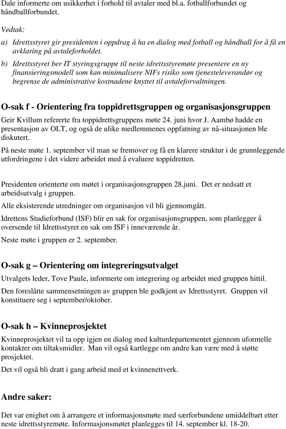 b) Idrettsstyret ber IT styringsgruppe til neste idrettsstyremøte presentere en ny finansieringsmodell som kan minimalisere NIFs risiko som tjenesteleverandør og begrense de administrative kostnadene