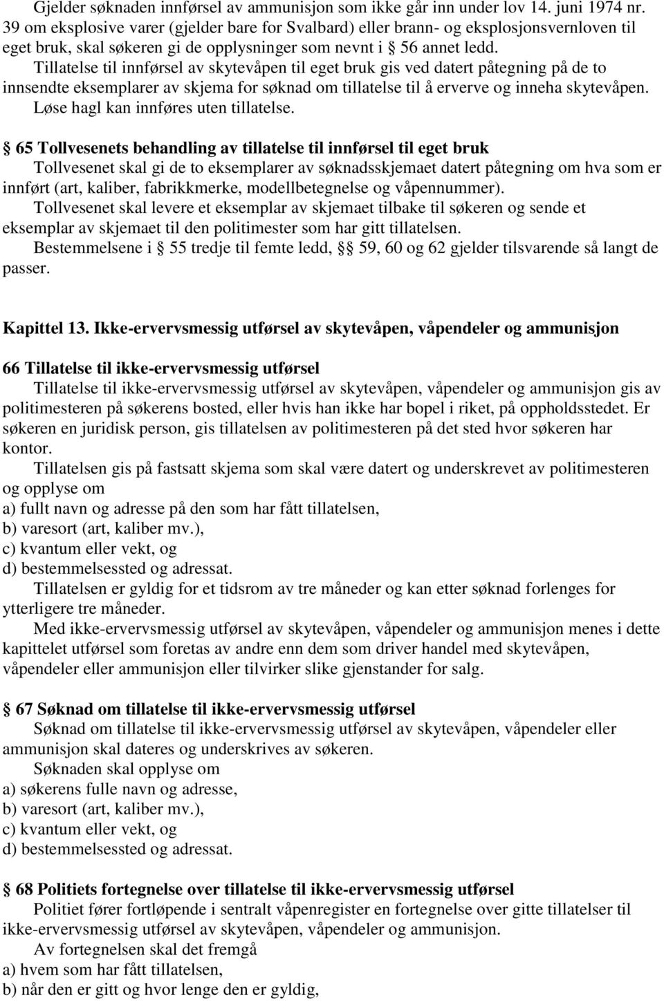 Tillatelse til innførsel av skytevåpen til eget bruk gis ved datert påtegning på de to innsendte eksemplarer av skjema for søknad om tillatelse til å erverve og inneha skytevåpen.