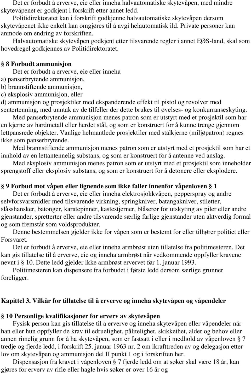 Private personer kan anmode om endring av forskriften. Halvautomatiske skytevåpen godkjent etter tilsvarende regler i annet EØS-land, skal som hovedregel godkjennes av Politidirektoratet.