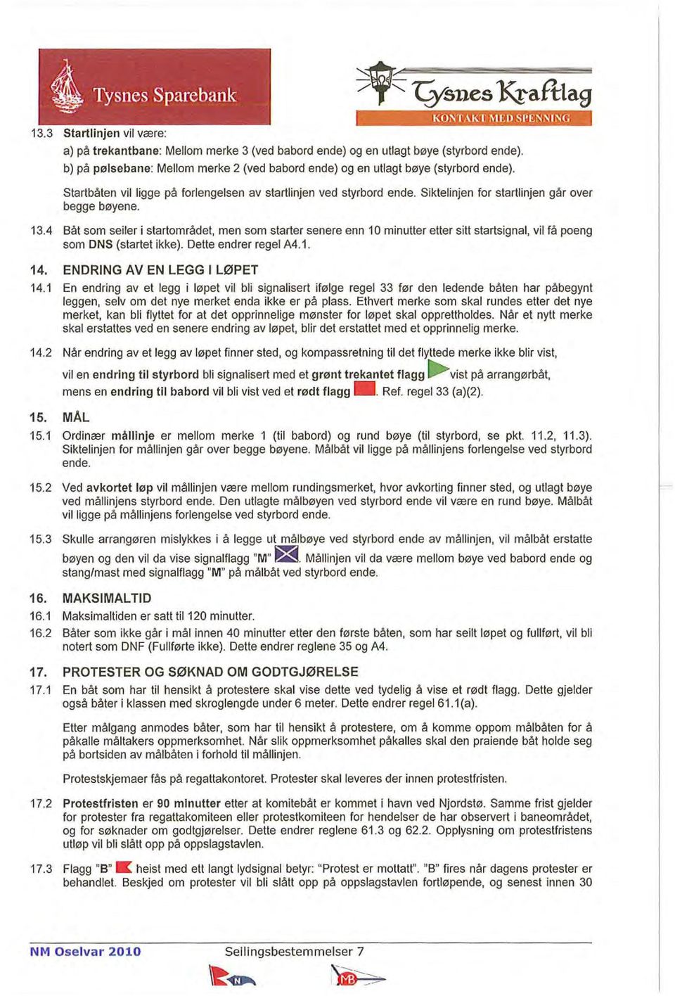 Siktelinjen for startlinjen går over begge bøyene. 13.4 Såt som seiler i startområdet, men som starter senere enn 10 minutter etter sitt startsignal, vil få poeng som DNS (startet ikke).