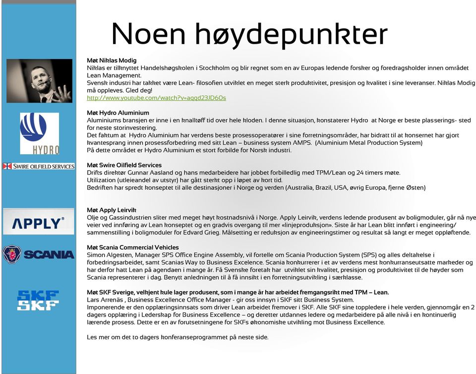 v=aqqd23jd60s Møt Hydro Aluminium Aluminiums bransjen er inne i en knalltøff tid over hele kloden. I denne situasjon, konstaterer Hydro at Norge er beste plasserings- sted for neste storinvestering.