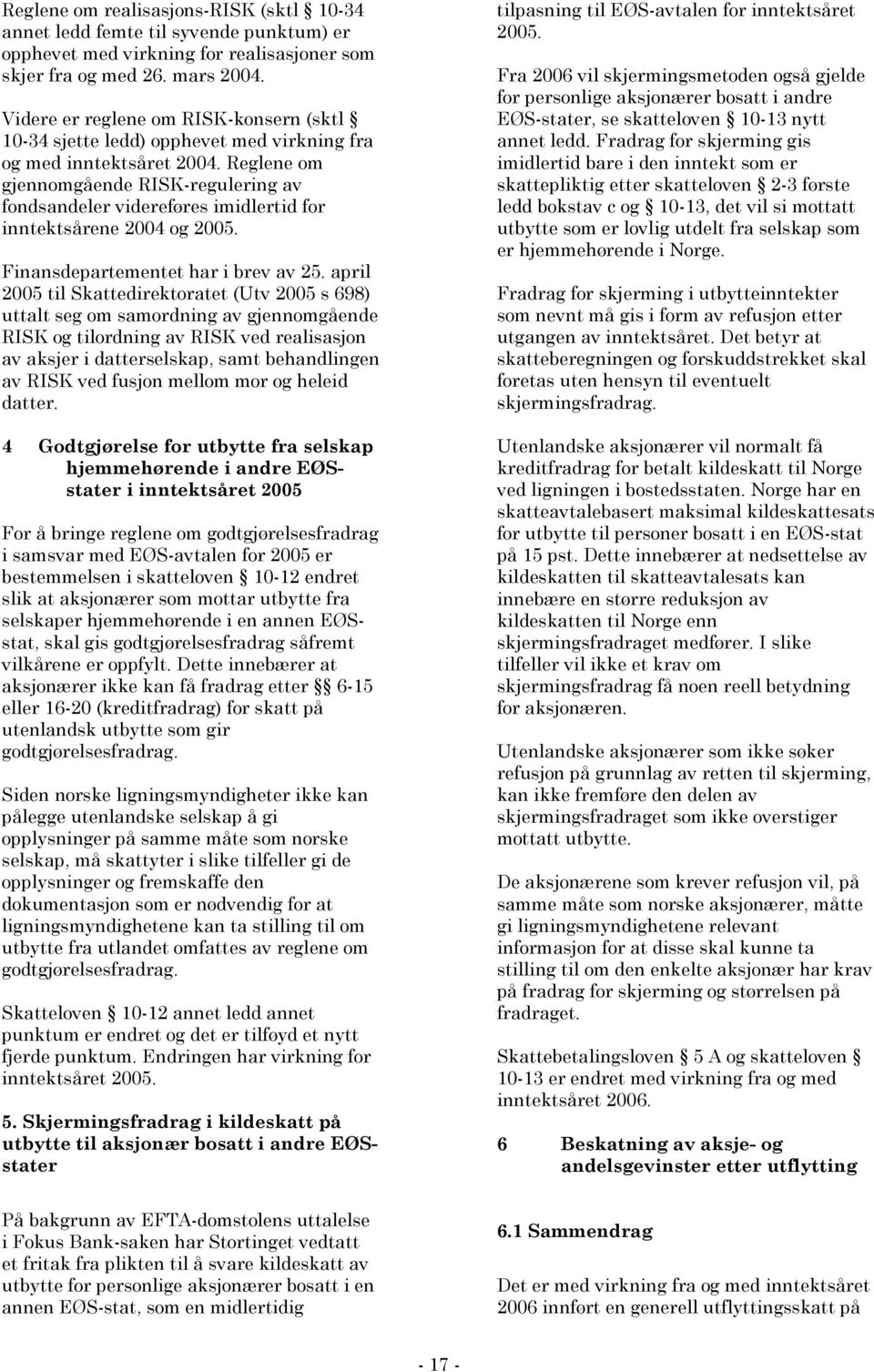 Reglene om gjennomgående RISK-regulering av fondsandeler videreføres imidlertid for inntektsårene 2004 og 2005. Finansdepartementet har i brev av 25.