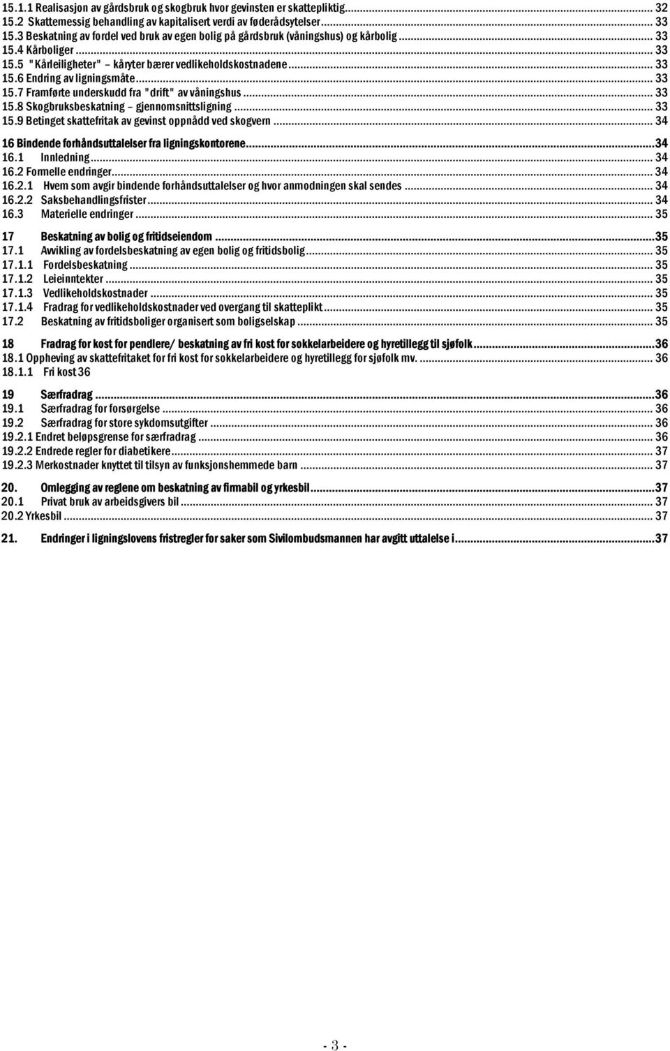 .. 33 15.7 Framførte underskudd fra "drift" av våningshus... 33 15.8 Skogbruksbeskatning gjennomsnittsligning... 33 15.9 Betinget skattefritak av gevinst oppnådd ved skogvern.
