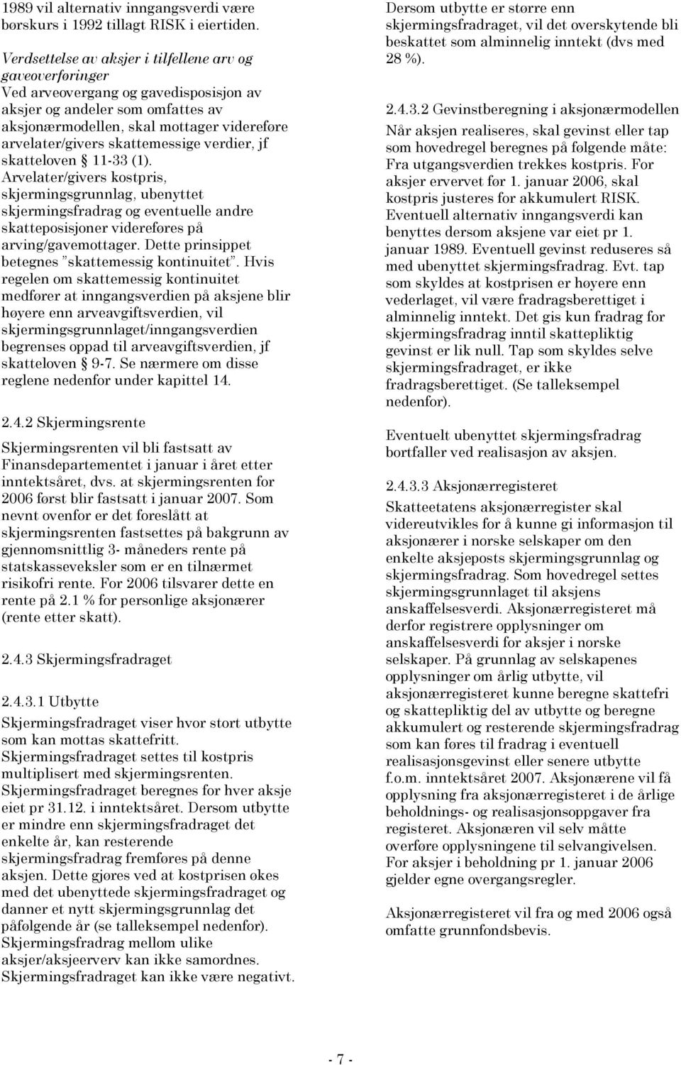 skattemessige verdier, jf skatteloven 11-33 (1). Arvelater/givers kostpris, skjermingsgrunnlag, ubenyttet skjermingsfradrag og eventuelle andre skatteposisjoner videreføres på arving/gavemottager.