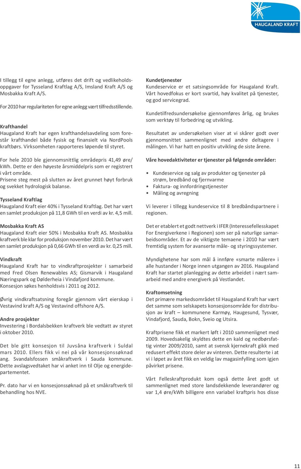 Virksomheten rapporteres løpende til styret. For hele 2010 ble gjennomsnittlig områdepris 41,49 øre/ kwh. Dette er den høyeste årsmiddelpris som er registrert i vårt område.