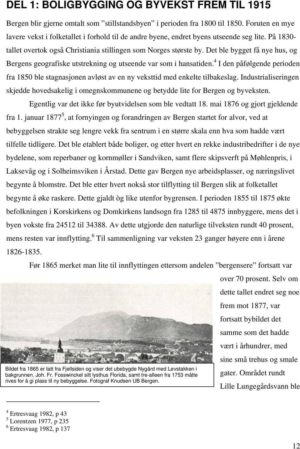 Det ble bygget få nye hus, og Bergens geografiske utstrekning og utseende var som i hansatiden. 4 I den påfølgende perioden fra 1850 ble stagnasjonen avløst av en ny veksttid med enkelte tilbakeslag.