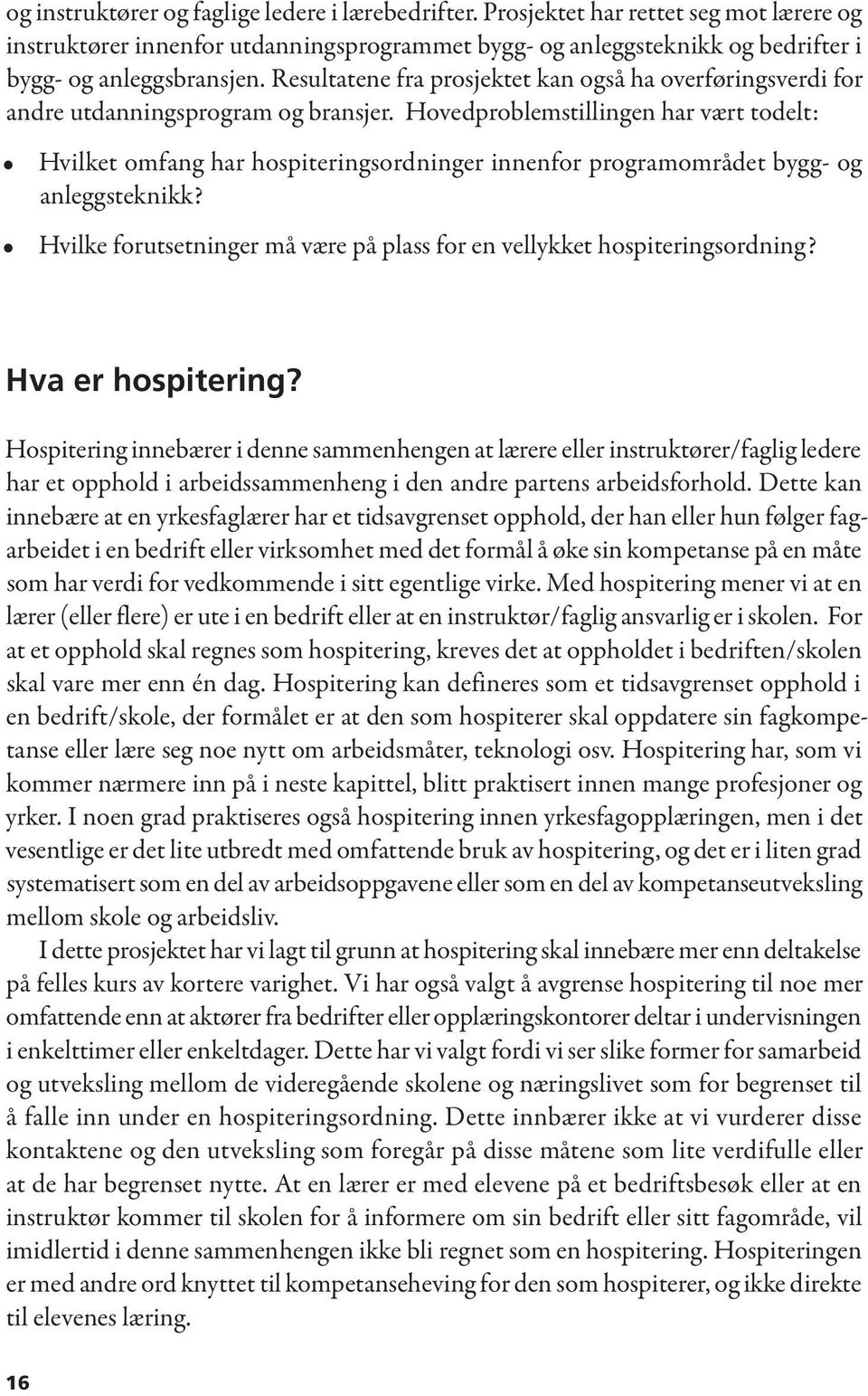 Hovedproblemstillingen har vært todelt: Hvilket omfang har hospiteringsordninger innenfor programområdet bygg- og anleggsteknikk?