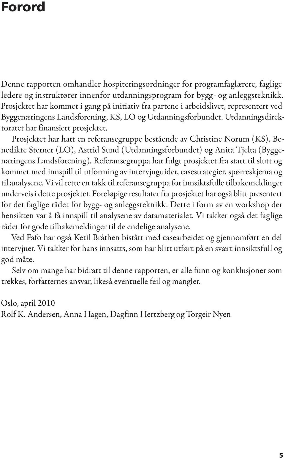 Prosjektet har hatt en referansegruppe bestående av Christine Norum (KS), Benedikte Sterner (LO), Astrid Sund (Utdanningsforbundet) og Anita Tjelta (Byggenæringens Landsforening).