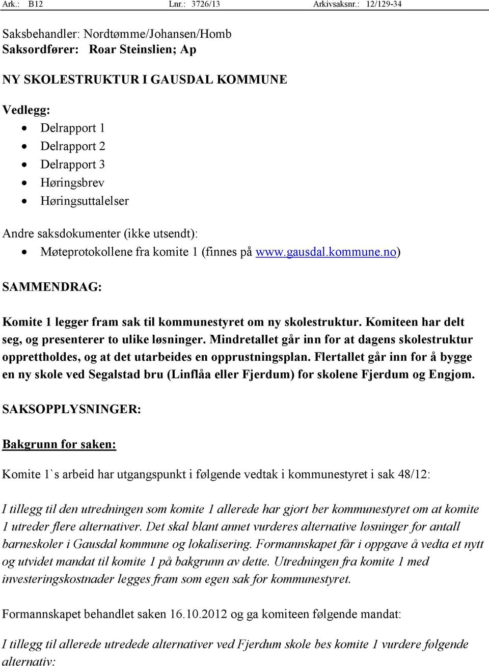 Andre saksdokumenter (ikke utsendt): Møteprotokollene fra komite 1 (finnes på www.gausdal.kommune.no) SAMMENDRAG: Komite 1 legger fram sak til kommunestyret om ny skolestruktur.