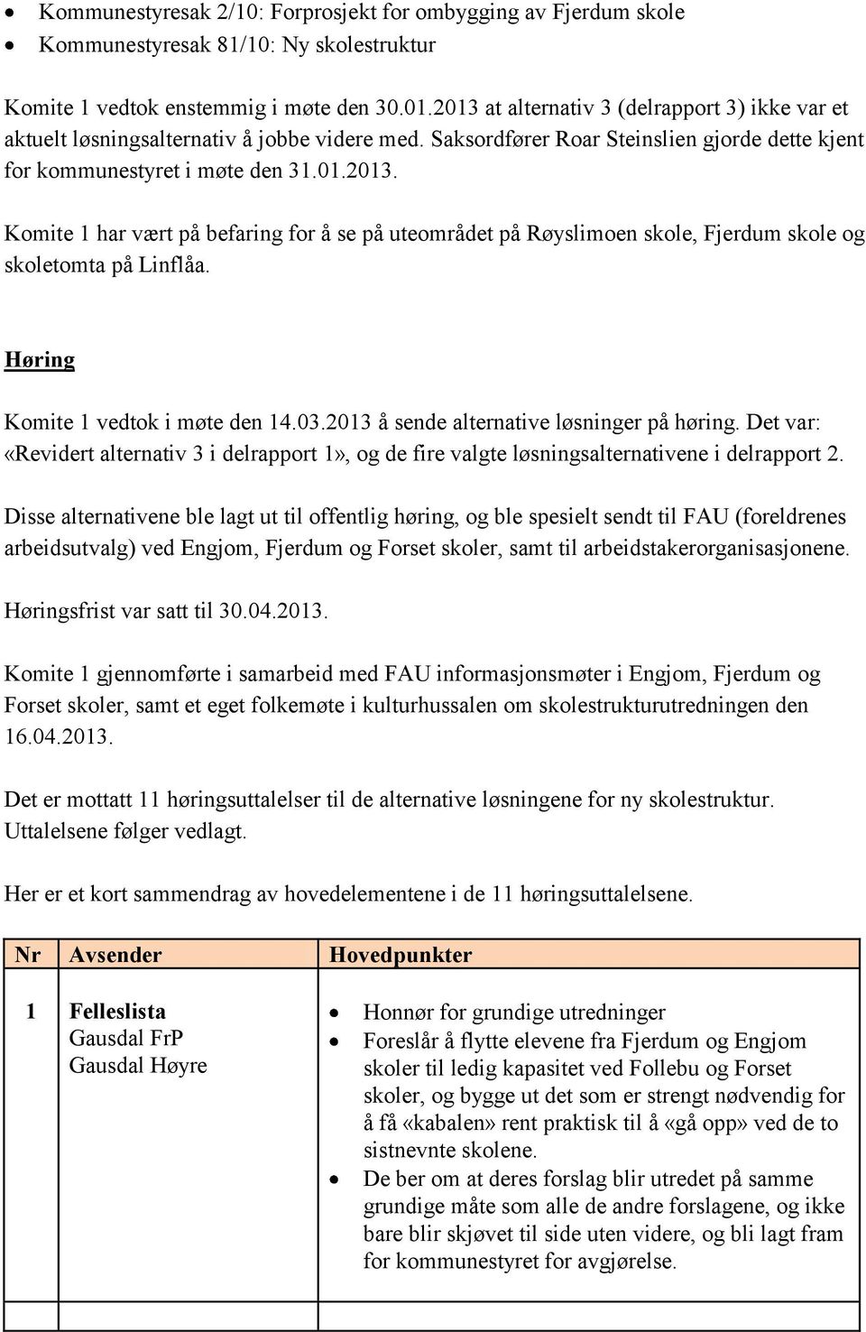 Høring Komite 1 vedtok i møte den 14.03.2013 å sende alternative løsninger på høring. Det var: «Revidert alternativ 3 i delrapport 1», og de fire valgte løsningsalternativene i delrapport 2.